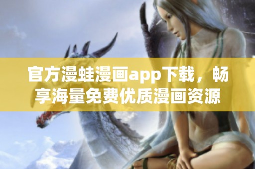 官方漫蛙漫画app下载，畅享海量免费优质漫画资源