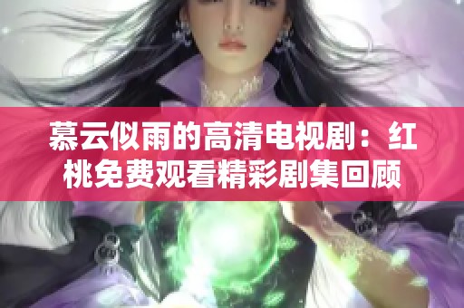 慕云似雨的高清电视剧：红桃免费观看精彩剧集回顾