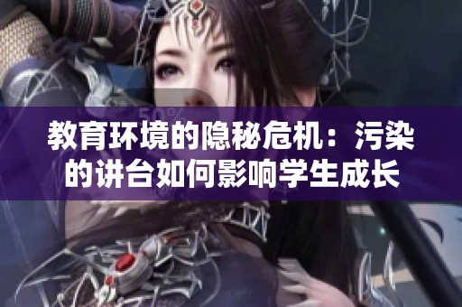 教育环境的隐秘危机：污染的讲台如何影响学生成长