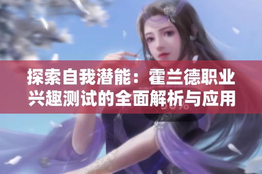 探索自我潜能：霍兰德职业兴趣测试的全面解析与应用
