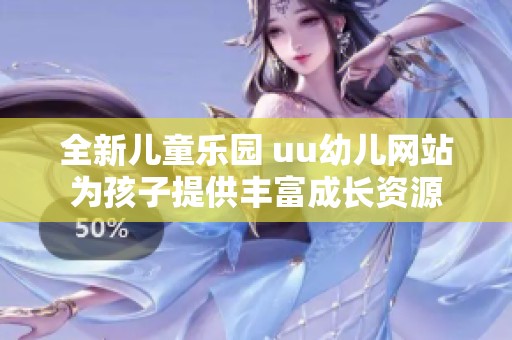 全新儿童乐园 uu幼儿网站为孩子提供丰富成长资源