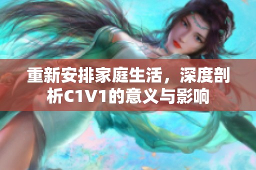 重新安排家庭生活，深度剖析C1V1的意义与影响