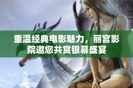 重温经典电影魅力，丽宫影院邀您共赏银幕盛宴