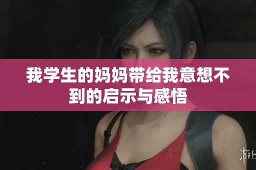 我学生的妈妈带给我意想不到的启示与感悟