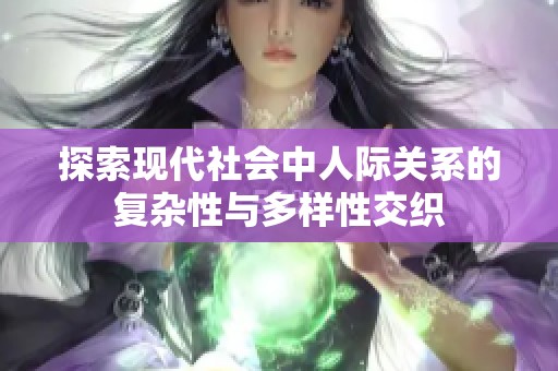 探索现代社会中人际关系的复杂性与多样性交织