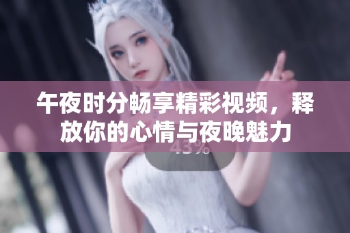 午夜时分畅享精彩视频，释放你的心情与夜晚魅力