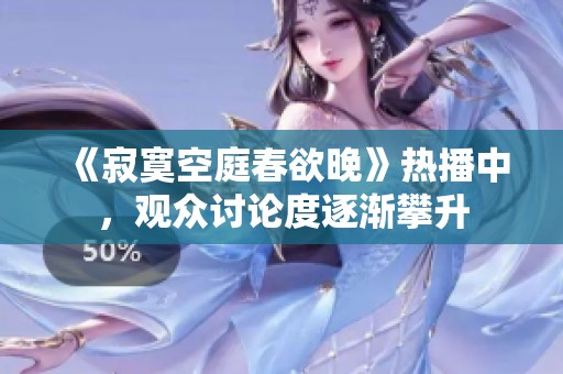 《寂寞空庭春欲晚》热播中，观众讨论度逐渐攀升