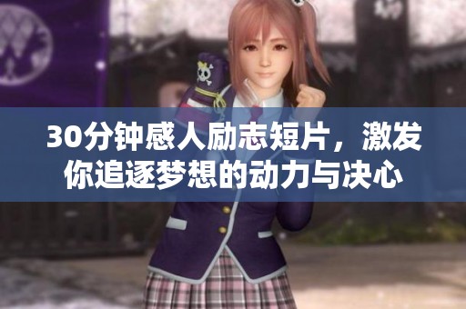 30分钟感人励志短片，激发你追逐梦想的动力与决心