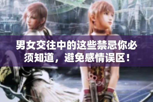 男女交往中的这些禁忌你必须知道，避免感情误区！