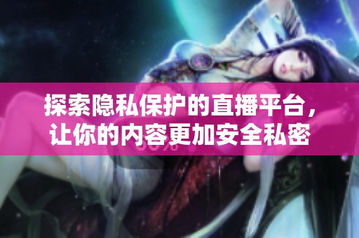 探索隐私保护的直播平台，让你的内容更加安全私密