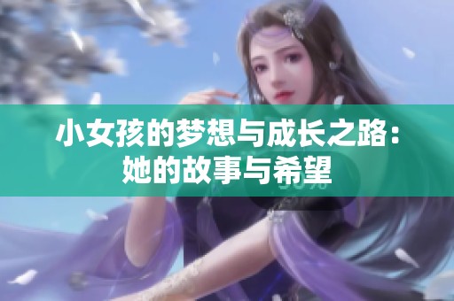 小女孩的梦想与成长之路：她的故事与希望