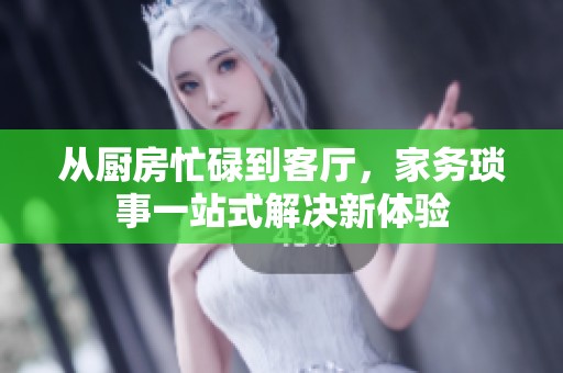 从厨房忙碌到客厅，家务琐事一站式解决新体验