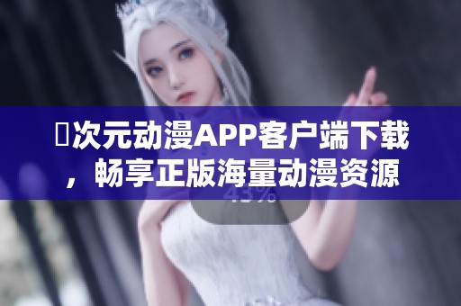 囧次元动漫APP客户端下载，畅享正版海量动漫资源