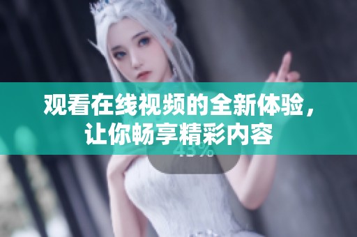观看在线视频的全新体验，让你畅享精彩内容