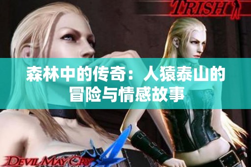森林中的传奇：人猿泰山的冒险与情感故事