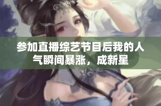 参加直播综艺节目后我的人气瞬间暴涨，成新星