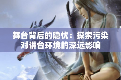 舞台背后的隐忧：探索污染对讲台环境的深远影响