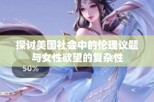 探讨美国社会中的伦理议题与女性欲望的复杂性