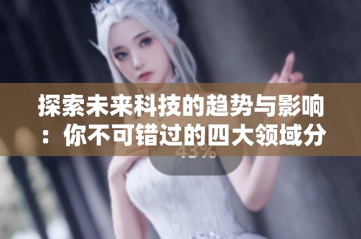 探索未来科技的趋势与影响：你不可错过的四大领域分析