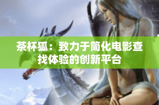 茶杯狐：致力于简化电影查找体验的创新平台