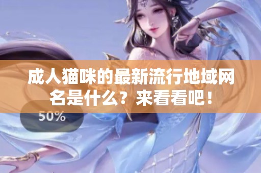 成人猫咪的最新流行地域网名是什么？来看看吧！