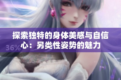 探索独特的身体美感与自信心：另类性姿势的魅力