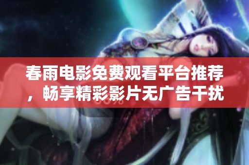 春雨电影免费观看平台推荐，畅享精彩影片无广告干扰