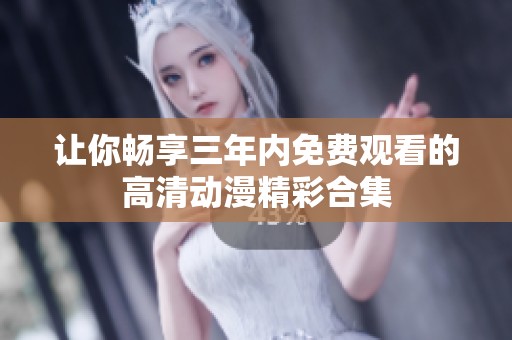 让你畅享三年内免费观看的高清动漫精彩合集
