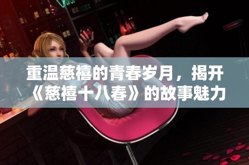 重温慈禧的青春岁月，揭开《慈禧十八春》的故事魅力