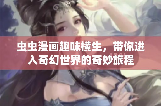 虫虫漫画趣味横生，带你进入奇幻世界的奇妙旅程