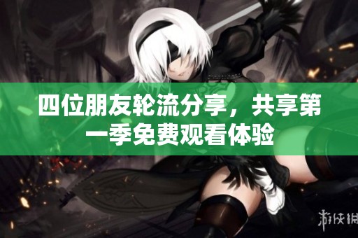 四位朋友轮流分享，共享第一季免费观看体验