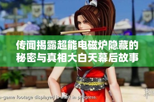 传闻揭露超能电磁炉隐藏的秘密与真相大白天幕后故事