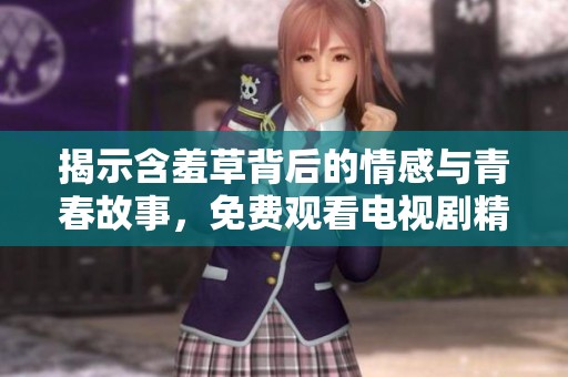 揭示含羞草背后的情感与青春故事，免费观看电视剧精彩瞬间