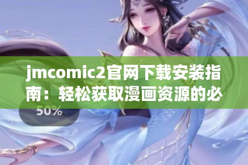 jmcomic2官网下载安装指南：轻松获取漫画资源的必备步骤
