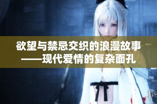 欲望与禁忌交织的浪漫故事——现代爱情的复杂面孔