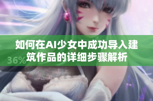 如何在AI少女中成功导入建筑作品的详细步骤解析