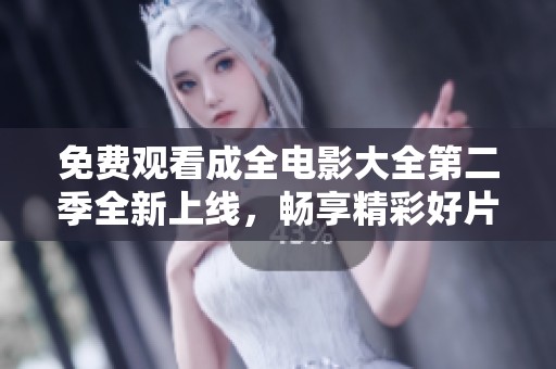 免费观看成全电影大全第二季全新上线，畅享精彩好片