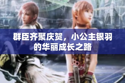 群臣齐聚庆贺，小公主银羽的华丽成长之路