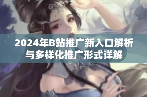 2024年B站推广新入口解析与多样化推广形式详解