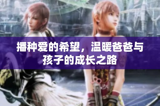 播种爱的希望，温暖爸爸与孩子的成长之路