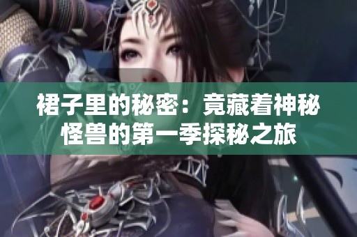 裙子里的秘密：竟藏着神秘怪兽的第一季探秘之旅