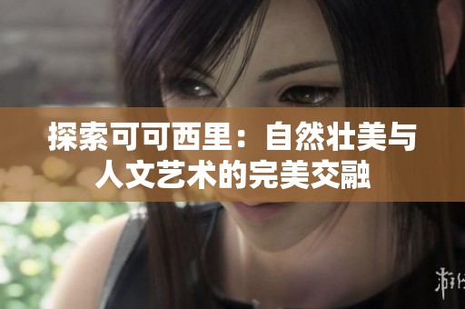 探索可可西里：自然壮美与人文艺术的完美交融