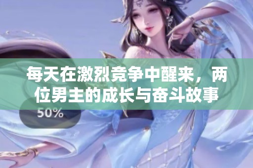 每天在激烈竞争中醒来，两位男主的成长与奋斗故事