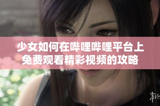 少女如何在哔哩哔哩平台上免费观看精彩视频的攻略