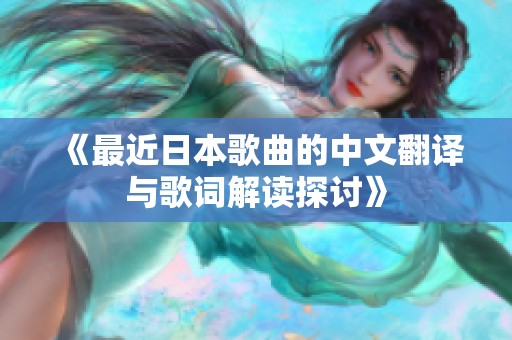 《最近日本歌曲的中文翻译与歌词解读探讨》