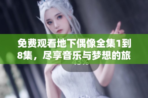 免费观看地下偶像全集1到8集，尽享音乐与梦想的旅程