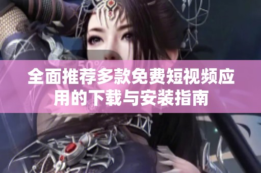 全面推荐多款免费短视频应用的下载与安装指南