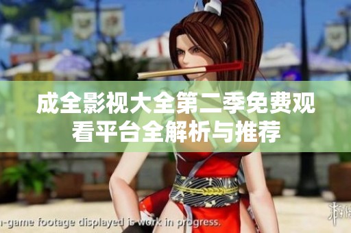 成全影视大全第二季免费观看平台全解析与推荐
