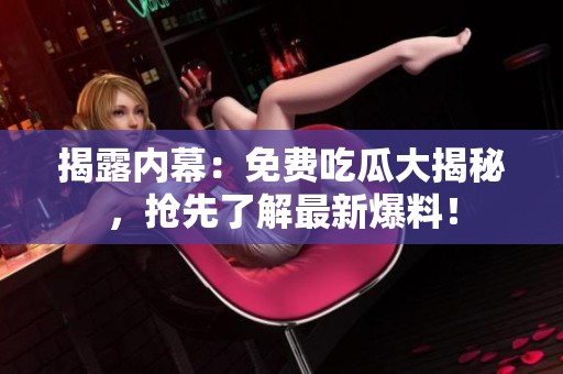揭露内幕：免费吃瓜大揭秘，抢先了解最新爆料！