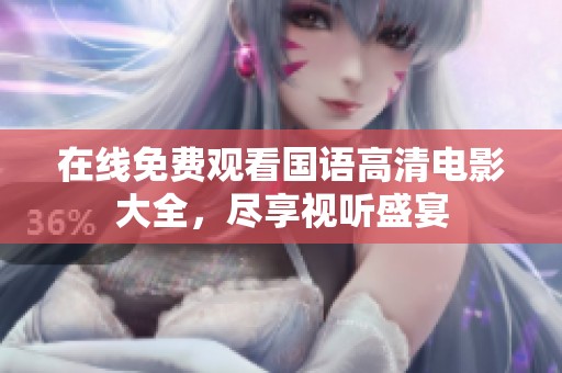 在线免费观看国语高清电影大全，尽享视听盛宴